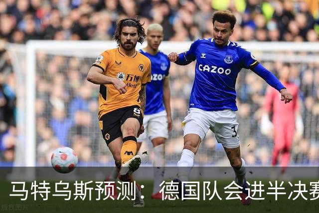 马特乌斯预测：德国队会进半决赛，但会再次输给西班牙